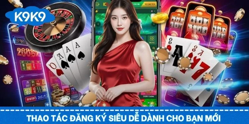 Các bước thao tác đăng ký siêu dễ dành cho bạn mới tại K9K9