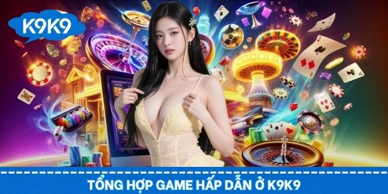 Giới thiệu K9K9 với tập hợp game cực kỳ đẳng cấp và đa dạng