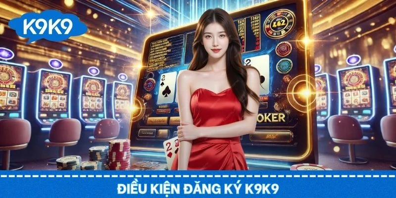 Nắm rõ các tiêu chí cơ bản để đăng ký K9K9 thành công