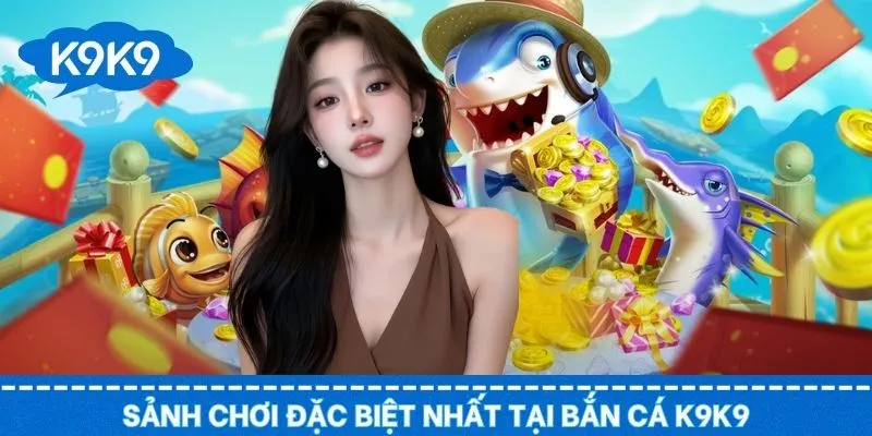 Sảnh bắn cá K9K9 làm lên tên tuổi của nhà cái đổi thưởng