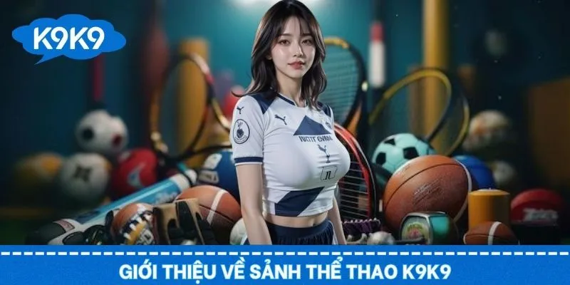 Tổng quan về thể thao K9K9 cùng ưu điểm vượt trội